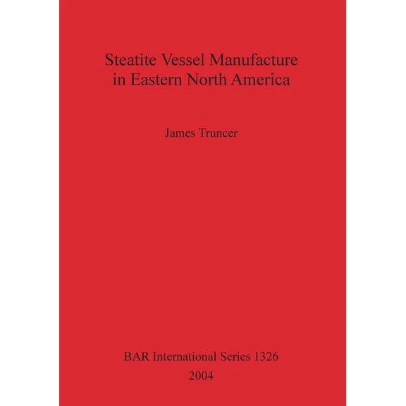 BAR International: Steatite Vessel Manufacture in Eastern North America Bar S1326 (Paperback)