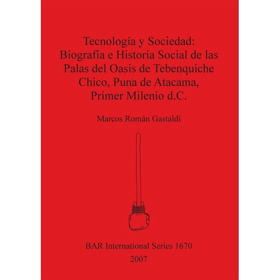 BAR International Tecnologa y Sociedad - Biografa e Historia social de las Palas del Oasis de Tebenquiche Chico, Puna de Atacama, Primer, Book 1670, (Paperback)
