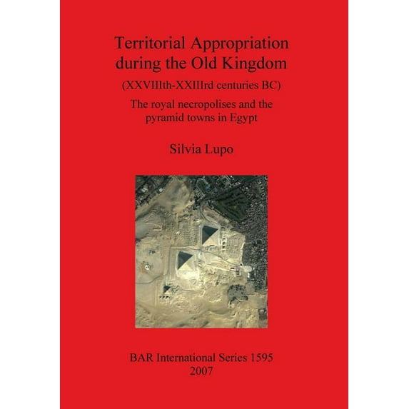 BAR International: Territorial Appropriation during the Old Kingdom (XXVIIIth-XXIIIrd centuries BC): The royal necropolises and the pyramid towns in Egypt (Paperback)