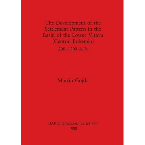 BAR International The Development of the Settlement Pattern in the Basin of the Lower Vltava (Central Bohemia) 200 - 1200 A.D., Book 447, (Paperback)