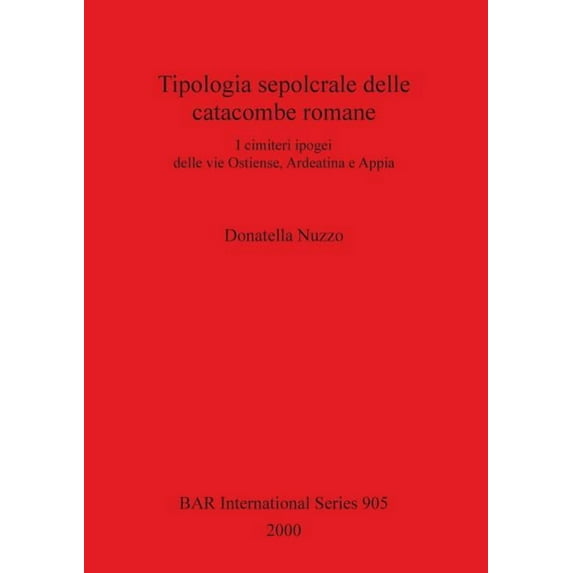 BAR International: Tipologia sepolcrale delle catacombe romane: I cimiteri ipogei delle vie Ostiense, Ardeatina e Appia (Paperback)