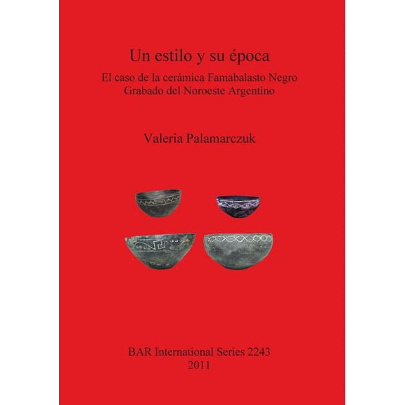 BAR International Un Estilo Y Su Epoca: El Caso de la Ceramica Famabalasto Negro Grabado del Noroeste Argentino, Book 2243, (Paperback)