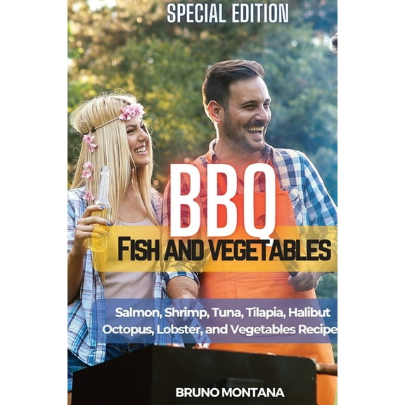 BBQ Fish and Vegetables - Special Edition: Salmon, Shrimp, Tuna, Tilapia, Halibut, Octopus, Lobster and Vegetables Recipes (Paperback)
