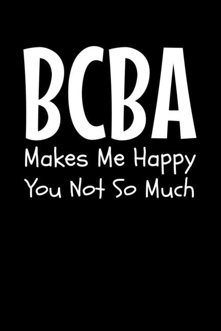 BCBA Makes Me Happy You Not So Much : Behavior Analyst Notebook Gift For  Board Certified Behavior Analysis BCBA Specialist, BCBA-D ABA BCaBA RBT  (Dot Grid 120 Pages - 6 x 9) (
