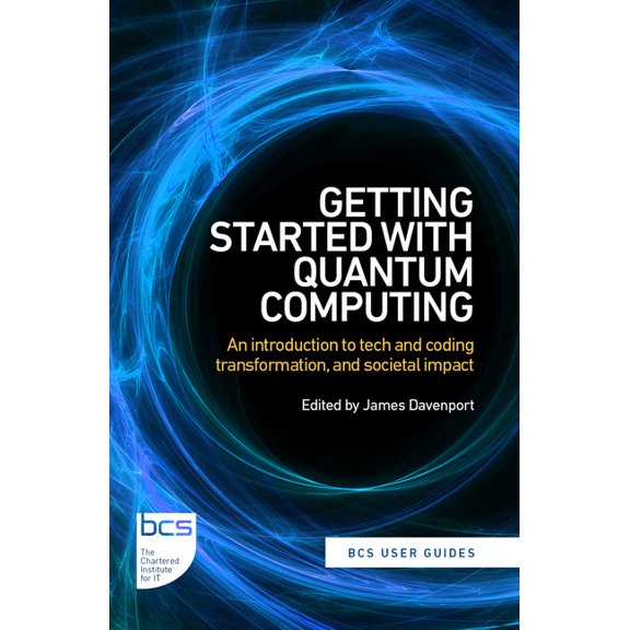 BCS User Guides Getting Started with Quantum Computing: An Introduction to Tech and Coding Transformation, and Societal Impact, Book 4, (Paperback)