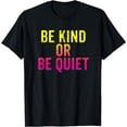thumbnail image 1 of BDAZ KindnessBe Kind Or Be Quiet T-Shirt, 1 of 4