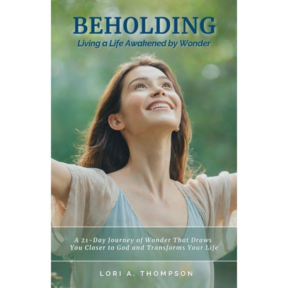 BEHOLDING Living a Life Awakened by Wonder: A 21-Day Journey of Wonder That Draws You Closer to God and Transforms Your , (Paperback)