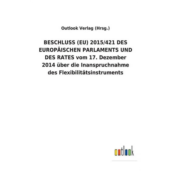 BESCHLUSS (EU) 2015/421 DES EUROPÄISCHEN PARLAMENTS UND DES RATES vom 17. Dezember 2014 über die Inanspruchnahme des Flexibilitätsinstruments (Paperback)