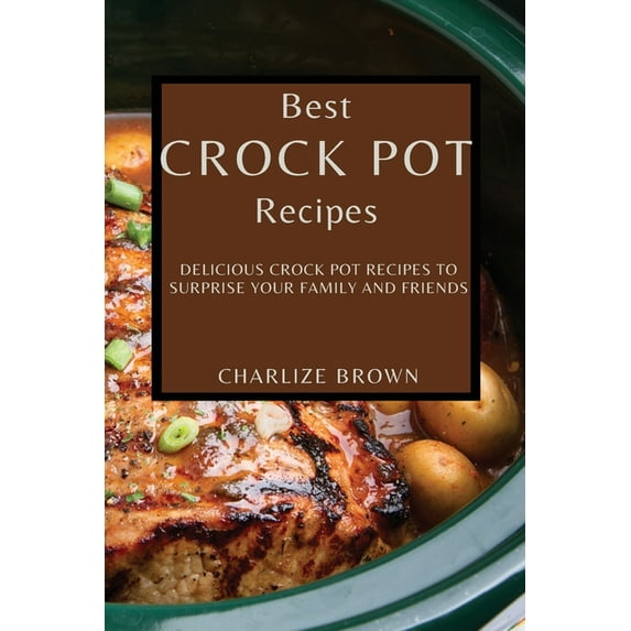 Best Crock Pot Recipes: Delicious Crock Pot Recipes to Surprise Your Family and Friends, (Paperback)
