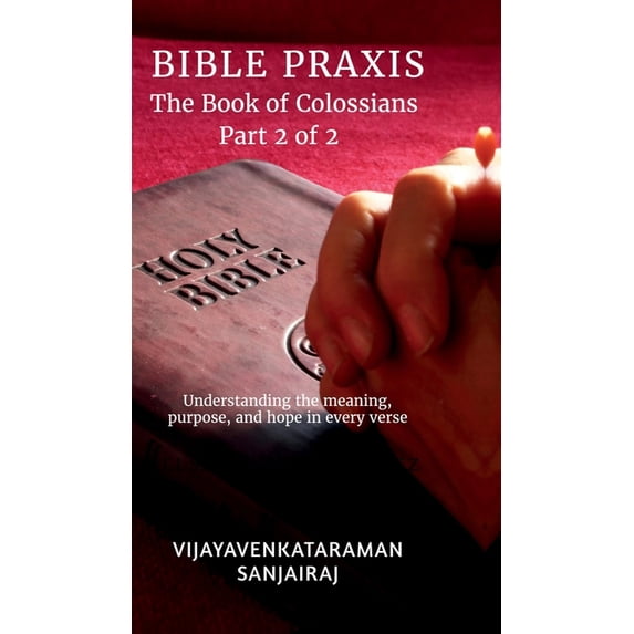 BIBLE PRAXIS The Book of Colossians Part 2 of 2: Understanding the meaning, purpose, and hope in every verse, (Hardcover)
