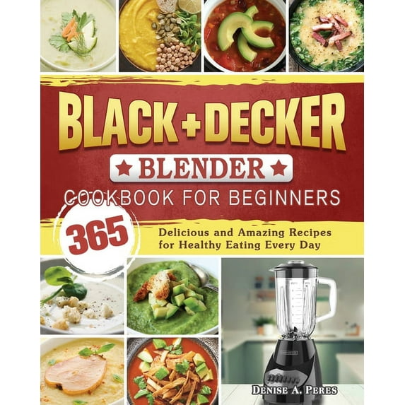 BLACK+DECKER Blender Cookbook For Beginners : 365 Delicious and Amazing Recipes for Healthy Eating Every Day (Paperback)