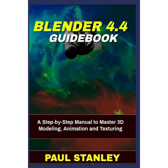 BLENDER 4.4 Guidebook: A Step-by-Step Manual to Master 3D Modeling, Animation and Texturing, (Paperback)