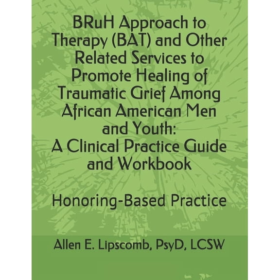 BRuH Approach to Therapy (BAT) and Other Related Services to Promote Healing of Traumatic Grief Among African American Men and Youth: A Clinical Practice Guide and Workbook: Honoring-Based Practice Ap