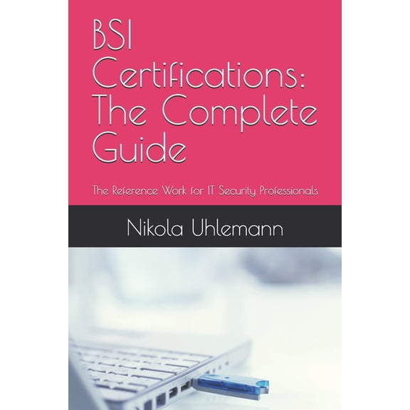 BSI Certifications: The Complete Guide: The Reference Work for IT Security Professionals, (Paperback)