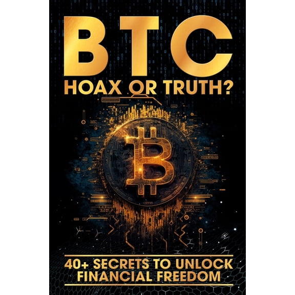BTC - Hoax or Truth?: 40+ Secrets to Unlock Financial Freedom, (Paperback)