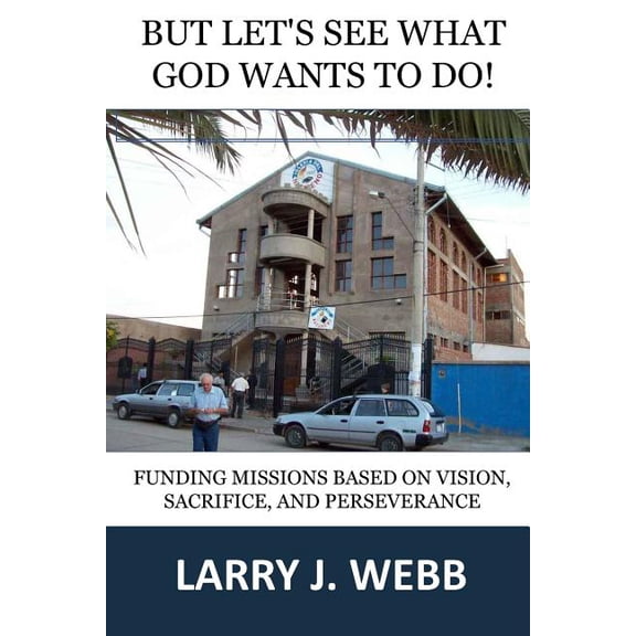 BUT, Let's See What God Wants to Do!: Funding Mission Projects Based Upon Vision, Sacrifice, and Perseverance, (Paperback)