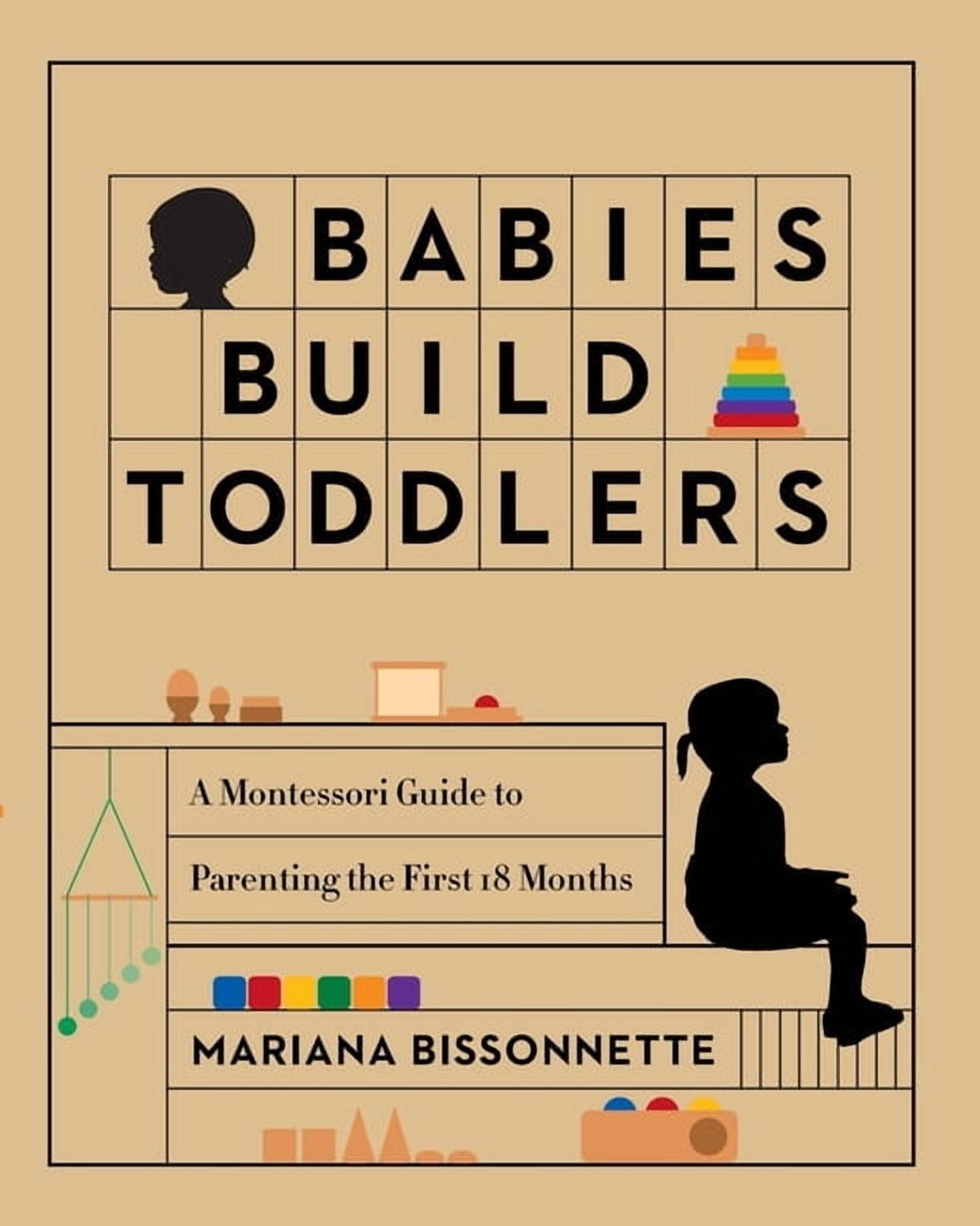 Babies Build Toddlers: A Montessori Guide to Parenting the First 18 Months, (Paperback)
