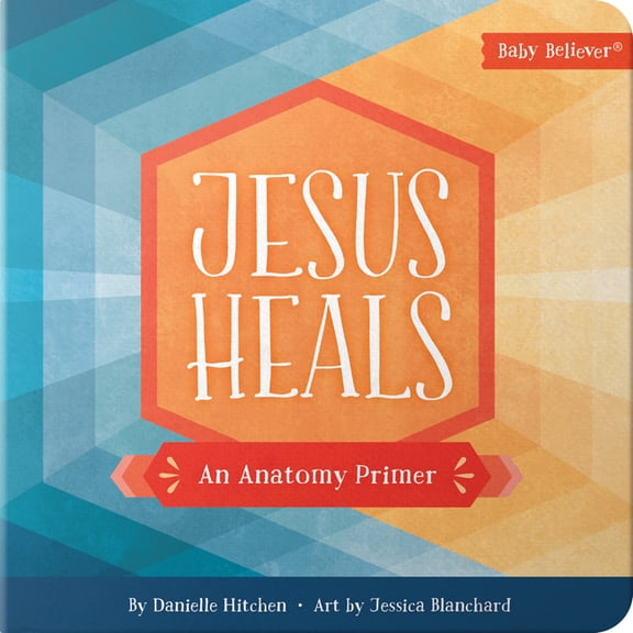 Baby Believer Jesus Heals: An Anatomy Primer, (Board Book)