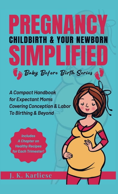 Baby Before Birth Pregnancy Childbirth &amp; Your Newborn Simplified: A Compact Handbook for Expectant Moms Covering Conception &amp; Labo, Book 1, (Hardcover)