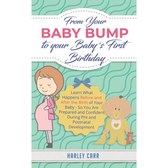From Your Baby Bump To Your Babys First Birthday: Learn What Happens Before and After the Birth of Your Baby - So You Are Prepared and Confident During Pre and Postnatal Development (Paperback)