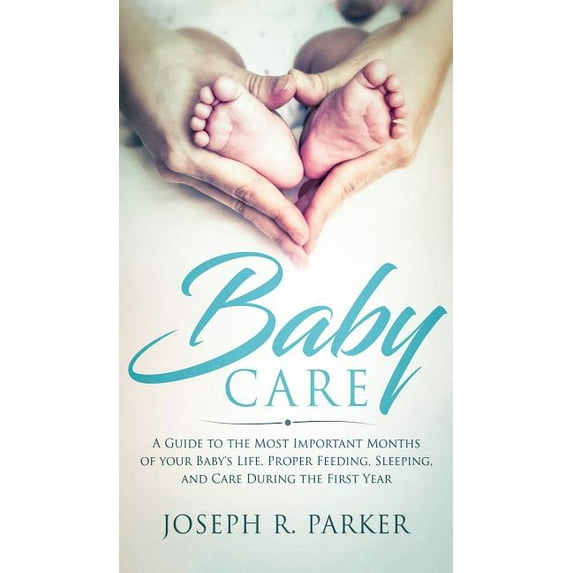 Baby Care: A Guide to the Most Important Months of your Baby's Life. Proper Feeding, Sleeping, and Care During the First