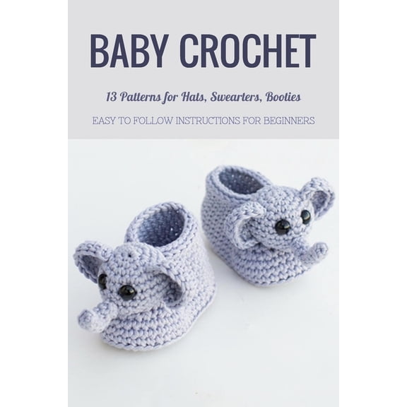 Baby Crochet: 13 Patterns for Hats, Swearters, Booties - Easy to Follow Instructions for Beginners: Gift Ideas for Holid, (Paperback)