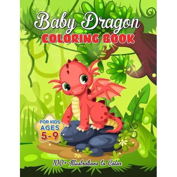 Baby Dragon Coloring Book for Kids ages 5-9: Over 100 Illustrations, Super Cute Dragon Coloring Book - Awesome Gift for All Dragon Fans ages 5 and Up (Paperback)