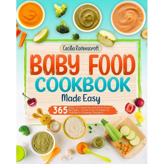 Baby Food Cookbook Made Easy: 365 Days of Creative and Nutritious Recipes From First Purées to Toddler's Diverse Delight, (Paperback)
