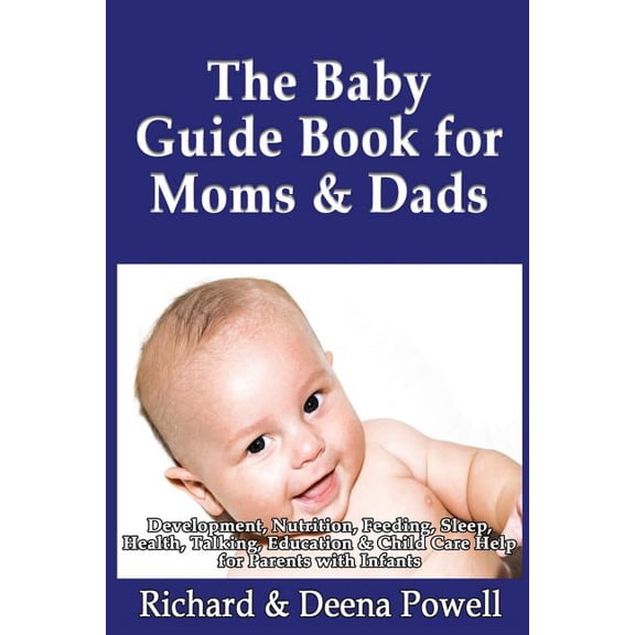 Baby Guide Book for Moms & Dads : Development, Nutrition, Feeding, Sleep, Health, Talking, Education & Child Care Help for Parents - Infants, Baby First Year & Beyond