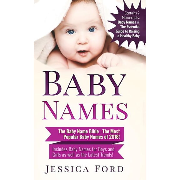 Baby Names: The Baby Name Bible - The Most Popular Baby Names of 2018! Includes Baby Names for Boys and Girls as well as the Latest Trends! Contains . Essential Guide to Raising a Healt 1986479374