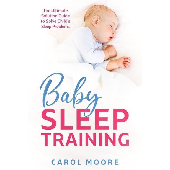 Baby Sleep Training: The Ultimate Solution Guide to Solve Child's Sleep Problems, (Paperback)