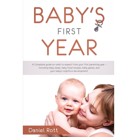 Baby's First Year: A Complete Guide on What to Expect From Your First Parenting Year - Including Baby Sleep, Baby Food R, (Paperback)