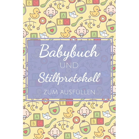 Babybuch und Stillprotokoll zum Ausfüllen: Stilltagebuch und Babybuch für Mütter mit vorgedruckten Seiten für einfache Handhabung und Kontrolle über wichtige Daten für die ersten 14 Wochen (Paperback)
