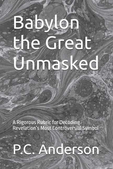 Babylon the Great Unmasked: A Rigorous Rubric for Decoding Revelation's Most Controversial Symbol, (Paperback)