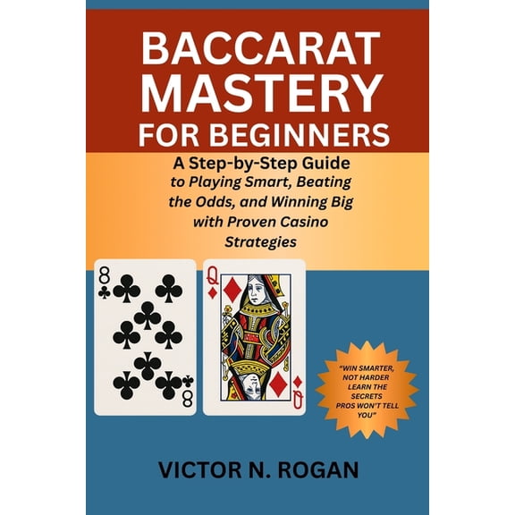 Baccarat Mastery for Beginners: A Step-by-Step Guide to Playing Smart, Beating the Odds, and Winning Big with Proven Cas, (Paperback)