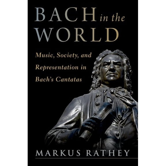 Bach in the World: Music, Society, and Representation in Bach's Cantatas, (Hardcover)