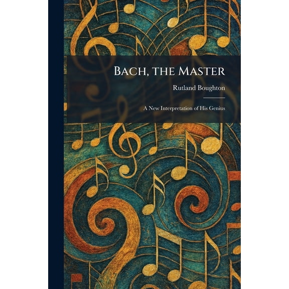 Bach, the Master: A New Interpretation of His Genius, (Paperback)