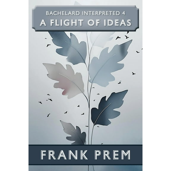 Bachelard Interpreted A Flight of Ideas: Bachelard Interpreted Book 4, Book 4, (Paperback)