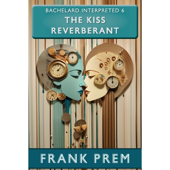 Bachelard Interpreted The Kiss Reverberant: Bachelard Interpreted Book 6, Book 6, (Paperback)