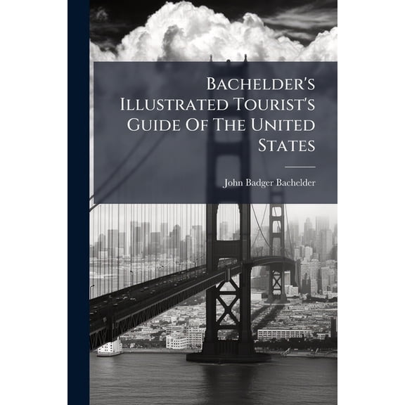 Bachelder's Illustrated Tourist's Guide Of The United States : Popular Resorts And How To Reach Them (Paperback)