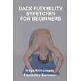 thumbnail image 1 of Back Flexibility Stretches For Beginners: Ways To Increase Flexibility Burnout: Way To Stretch To Increase Flexibility (Paperback), 1 of 1