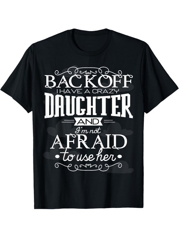 Back Off I Have A Crazy Daughter I'm Not Afraid To Use Her T-ShirtMen and women, Black T-shirt, size: Extra large S-4XL