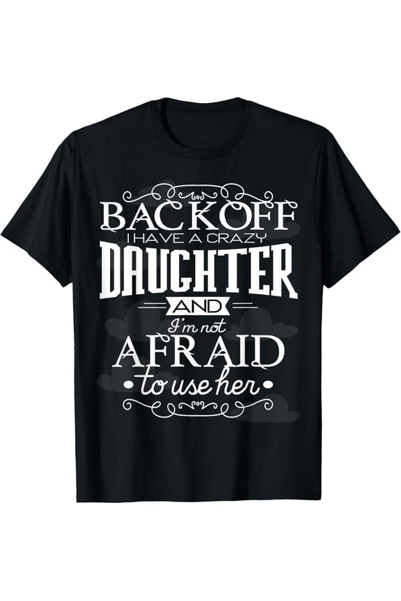 Back Off I Have A Crazy Daughter I'm Not Afraid To Use Her T-ShirtMen and women, Black T-shirt, size: Extra large S-4XL