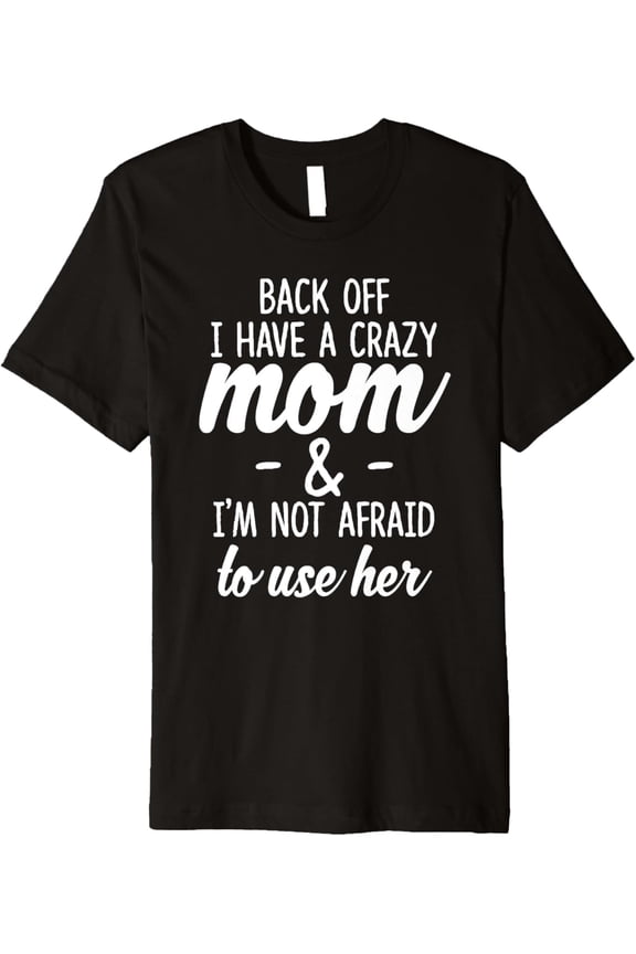 Back Off I Have A Crazy Mom I'm Not Afraid To Use Her Premium T-Shirt