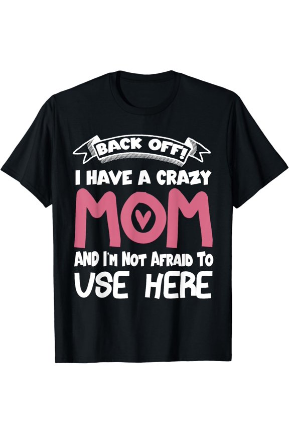 Back Off I Have A Crazy Mom & I'm Not Afraid To Use Her T-Shirt