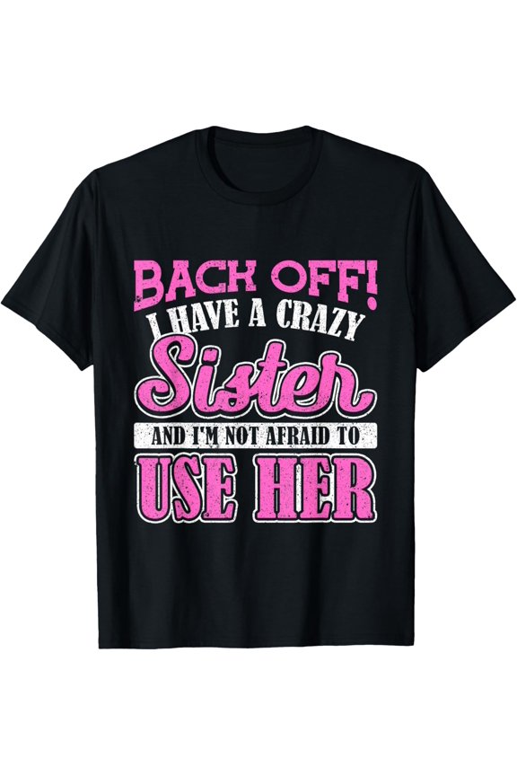 Back Off! I Have A Crazy Sister And I'M Not Afraid To Use He T-Shirt