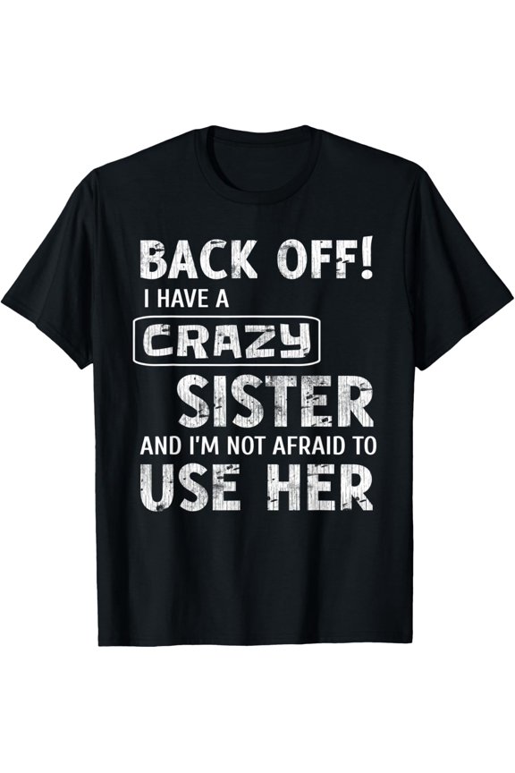 Back Off! I Have A Crazy Sister And I'm Not Afraid To Use T-Shirt