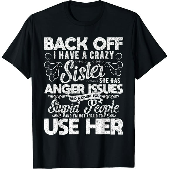 Back Off I Have A Crazy Sister Anger Issues Stupid People T-ShirtMen's and women's gift, black and white T-shirt, size: Extra large S-4XL