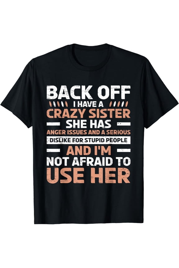Back Off I Have A Crazy Sister Anger Issues Stupid People T-Shirt