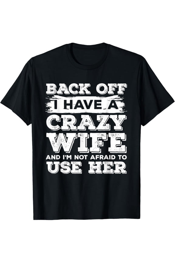 Back Off I Have A Crazy Wife And I'm Not Afraid To Use Her T-Shirt